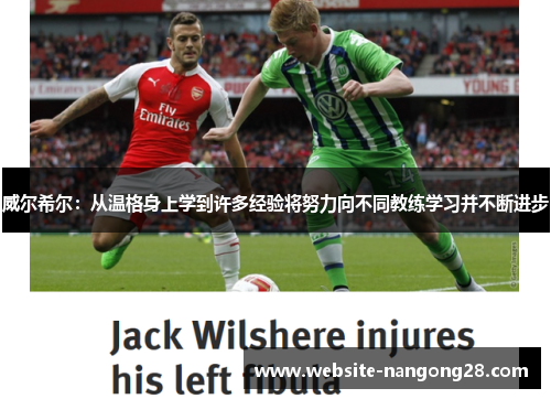 威尔希尔:从温格身上学到许多经验将努力向不同教练学习并不断进步 威尔希尔:从温格身上学到许多经验将努力向不同教练学习并不断进步