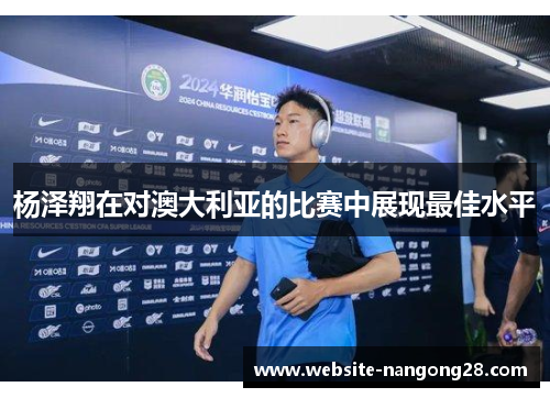 杨泽翔在对澳大利亚的比赛中展现最佳水平