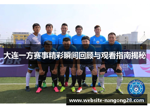 大连一方赛事精彩瞬间回顾与观看指南揭秘 大连一方赛事精彩瞬间回顾与观看指南揭秘