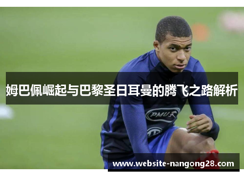 姆巴佩崛起与巴黎圣日耳曼的腾飞之路解析