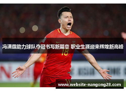 冯潇霆助力球队夺冠书写新篇章 职业生涯迎来辉煌新高峰