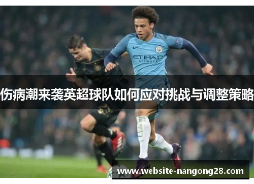 伤病潮来袭英超球队如何应对挑战与调整策略 伤病潮来袭英超球队如何应对挑战与调整策略