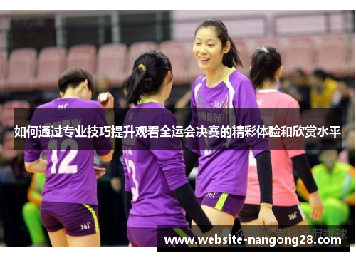 如何通过专业技巧提升观看全运会决赛的精彩体验和欣赏水平 如何通过专业技巧提升观看全运会决赛的精彩体验和欣赏水平