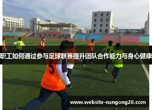 职工如何通过参与足球联赛提升团队合作能力与身心健康 职工如何通过参与足球联赛提升团队合作能力与身心健康
