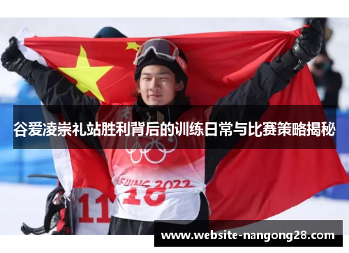 谷爱凌崇礼站胜利背后的训练日常与比赛策略揭秘 谷爱凌崇礼站胜利背后的训练日常与比赛策略揭秘