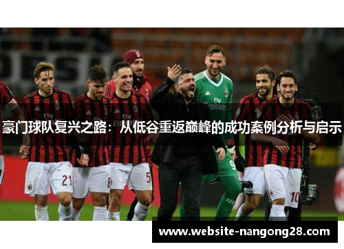 豪门球队复兴之路:从低谷重返巅峰的成功案例分析与启示 豪门球队复兴之路:从低谷重返巅峰的成功案例分析与启示