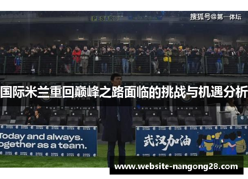 国际米兰重回巅峰之路面临的挑战与机遇分析 国际米兰重回巅峰之路面临的挑战与机遇分析