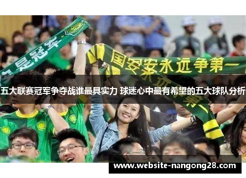 五大联赛冠军争夺战谁最具实力 球迷心中最有希望的五大球队分析 五大联赛冠军争夺战谁最具实力 球迷心中最有希望的五大球队分析