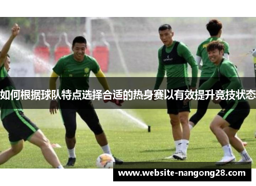 如何根据球队特点选择合适的热身赛以有效提升竞技状态