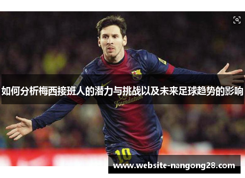 如何分析梅西接班人的潜力与挑战以及未来足球趋势的影响 如何分析梅西接班人的潜力与挑战以及未来足球趋势的影响