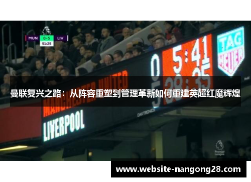 曼联复兴之路：从阵容重塑到管理革新如何重建英超红魔辉煌