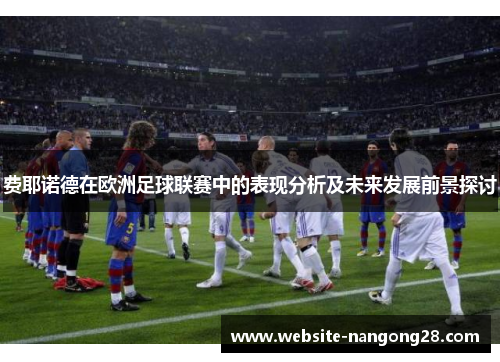 费耶诺德在欧洲足球联赛中的表现分析及未来发展前景探讨