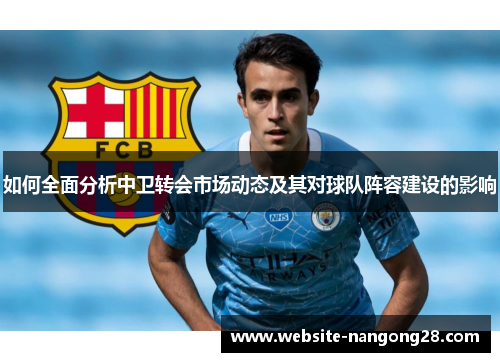 如何全面分析中卫转会市场动态及其对球队阵容建设的影响 如何全面分析中卫转会市场动态及其对球队阵容建设的影响