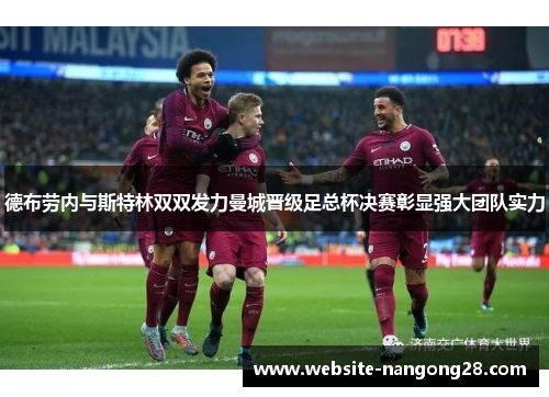 德布劳内与斯特林双双发力曼城晋级足总杯决赛彰显强大团队实力