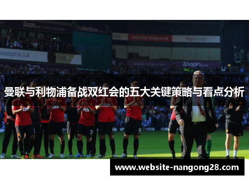 曼联与利物浦备战双红会的五大关键策略与看点分析