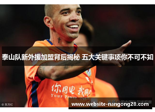 泰山队新外援加盟背后揭秘 五大关键事项你不可不知 泰山队新外援加盟背后揭秘 五大关键事项你不可不知