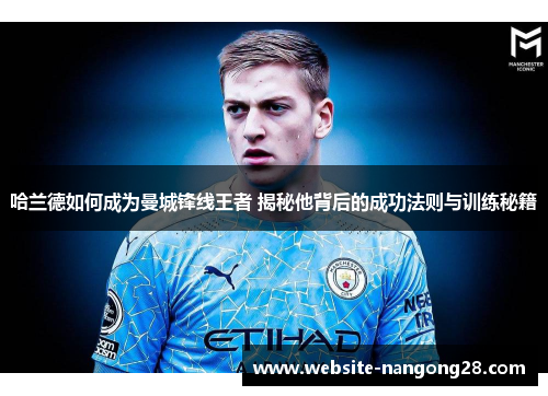 哈兰德如何成为曼城锋线王者 揭秘他背后的成功法则与训练秘籍