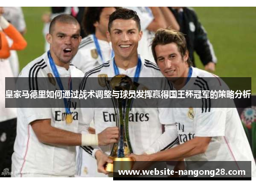 皇家马德里如何通过战术调整与球员发挥赢得国王杯冠军的策略分析 皇家马德里如何通过战术调整与球员发挥赢得国王杯冠军的策略分析