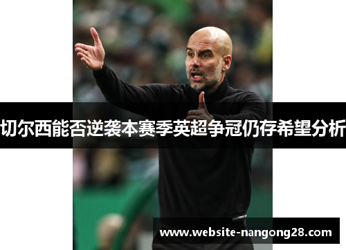 切尔西能否逆袭本赛季英超争冠仍存希望分析 切尔西能否逆袭本赛季英超争冠仍存希望分析