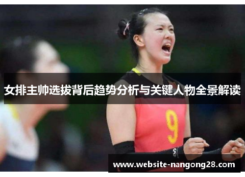 女排主帅选拔背后趋势分析与关键人物全景解读 女排主帅选拔背后趋势分析与关键人物全景解读