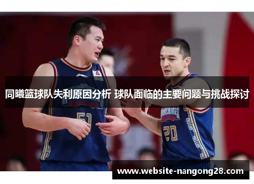 同曦篮球队失利原因分析 球队面临的主要问题与挑战探讨