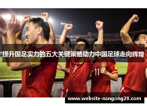 提升国足实力的五大关键策略助力中国足球走向辉煌