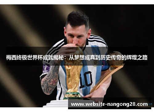 梅西终极世界杯成就揭秘:从梦想成真到历史传奇的辉煌之路 梅西终极世界杯成就揭秘:从梦想成真到历史传奇的辉煌之路