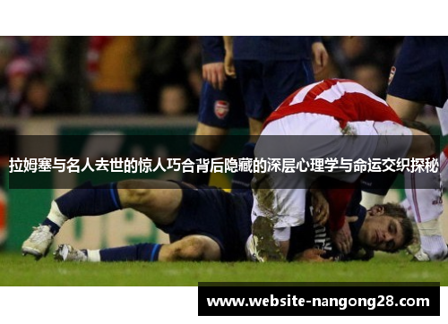 拉姆塞与名人去世的惊人巧合背后隐藏的深层心理学与命运交织探秘