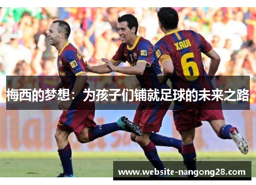 梅西的梦想:为孩子们铺就足球的未来之路 梅西的梦想:为孩子们铺就足球的未来之路
