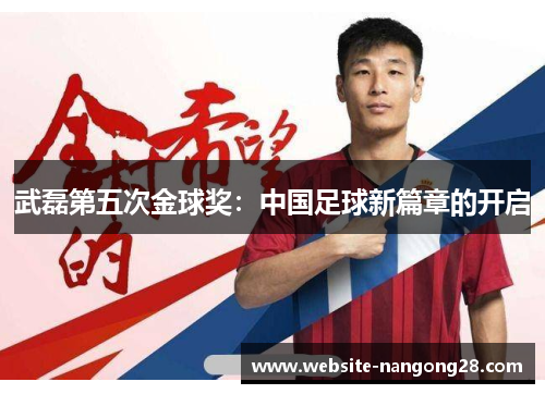 武磊第五次金球奖:中国足球新篇章的开启 武磊第五次金球奖:中国足球新篇章的开启