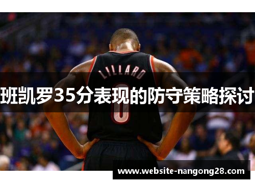 班凯罗35分表现的防守策略探讨 班凯罗35分表现的防守策略探讨