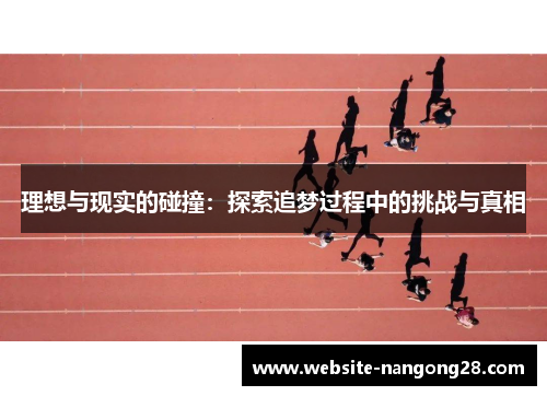 理想与现实的碰撞:探索追梦过程中的挑战与真相 理想与现实的碰撞:探索追梦过程中的挑战与真相