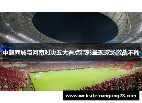 中超蓉城与河南对决五大看点精彩呈现球场激战不断 中超蓉城与河南对决五大看点精彩呈现球场激战不断