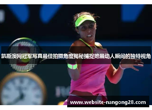 凯斯澳网冠军写真最佳拍摄角度揭秘捕捉她最动人瞬间的独特视角 凯斯澳网冠军写真最佳拍摄角度揭秘捕捉她最动人瞬间的独特视角