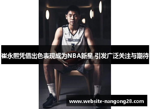 崔永熙凭借出色表现成为NBA新星 引发广泛关注与期待 崔永熙凭借出色表现成为NBA新星 引发广泛关注与期待
