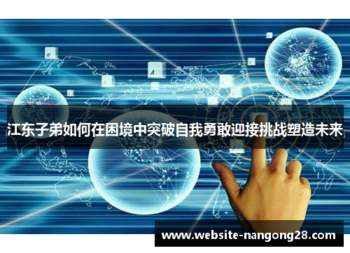 江东子弟如何在困境中突破自我勇敢迎接挑战塑造未来 江东子弟如何在困境中突破自我勇敢迎接挑战塑造未来