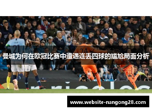 曼城为何在欧冠比赛中遭遇连丢四球的尴尬局面分析 曼城为何在欧冠比赛中遭遇连丢四球的尴尬局面分析
