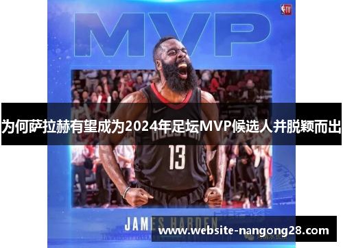 为何萨拉赫有望成为2024年足坛MVP候选人并脱颖而出 为何萨拉赫有望成为2024年足坛MVP候选人并脱颖而出
