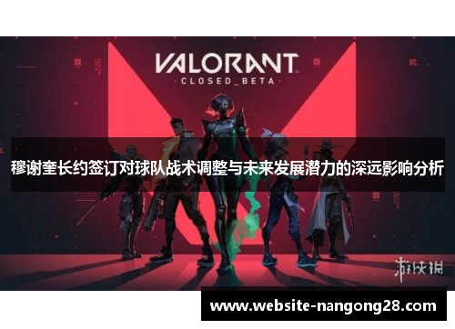 穆谢奎长约签订对球队战术调整与未来发展潜力的深远影响分析 穆谢奎长约签订对球队战术调整与未来发展潜力的深远影响分析