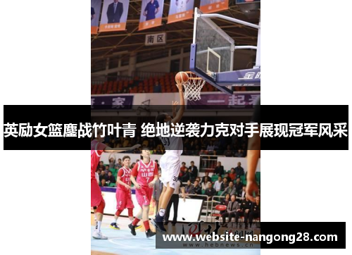 英励女篮鏖战竹叶青 绝地逆袭力克对手展现冠军风采