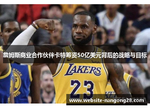 詹姆斯商业合作伙伴卡特筹资50亿美元背后的战略与目标