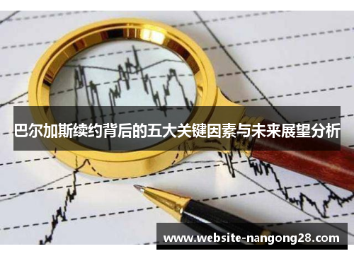 巴尔加斯续约背后的五大关键因素与未来展望分析