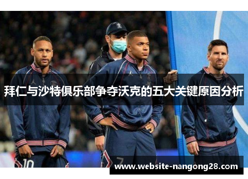 拜仁与沙特俱乐部争夺沃克的五大关键原因分析 拜仁与沙特俱乐部争夺沃克的五大关键原因分析