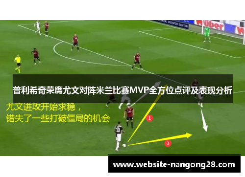普利希奇荣膺尤文对阵米兰比赛MVP全方位点评及表现分析