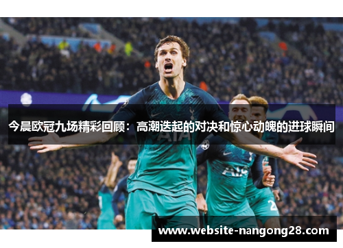 今晨欧冠九场精彩回顾：高潮迭起的对决和惊心动魄的进球瞬间
