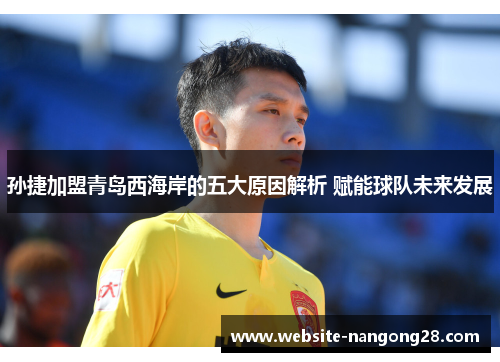 孙捷加盟青岛西海岸的五大原因解析 赋能球队未来发展 孙捷加盟青岛西海岸的五大原因解析 赋能球队未来发展