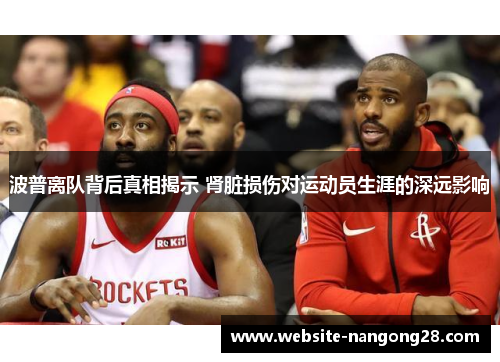 波普离队背后真相揭示 肾脏损伤对运动员生涯的深远影响 波普离队背后真相揭示 肾脏损伤对运动员生涯的深远影响