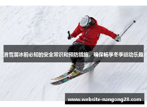 滑雪溜冰前必知的安全常识和预防措施,确保畅享冬季运动乐趣 滑雪溜冰前必知的安全常识和预防措施,确保畅享冬季运动乐趣