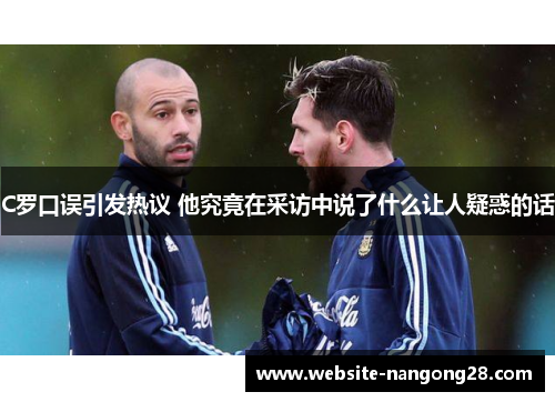 C罗口误引发热议 他究竟在采访中说了什么让人疑惑的话 C罗口误引发热议 他究竟在采访中说了什么让人疑惑的话