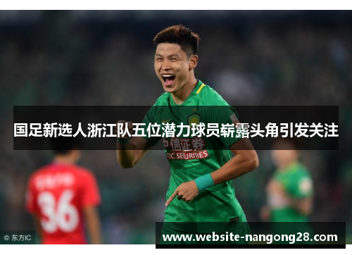 国足新选人浙江队五位潜力球员崭露头角引发关注 国足新选人浙江队五位潜力球员崭露头角引发关注